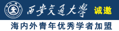 啊小骚逼好大好爽视频诚邀海内外青年优秀学者加盟西安交通大学